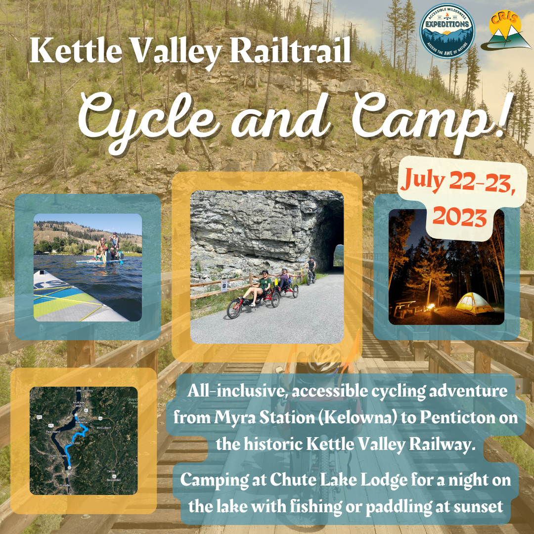 Promotional Image for Accessible Wilderness Expeditions’ Kettle Valley Railtrail Cycle and Camp. July 22-23, 2023. There are four images. The first is a photo taken from a paddle board of two people paddle boarding. There are inflatable seats on the paddle board. The second is three people cycling on a path in front of a rock face. Two of the people are using tandem tricycles. The person behind them is using an upright bike. The next image is a yellow tent in the woods at night. The final image is a Google Maps screenshot tracing the KVR from Kelowna to Penticton in blue. The text reads: All-inclusive, accessible cycling adventure from Myra Station (Kelowna) to Penticton on the historic Kettle Valley Railway. Camping at Chute Lake Lodge for a night on the lake with fishing or paddling at sunset